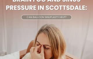 Brain Fog and Sinus Pressure in Scottsdale: Can Balloon Sinuplasty Help?